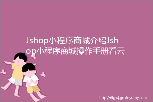 Jshop小程序商城介绍Jshop小程序商城操作手册看云