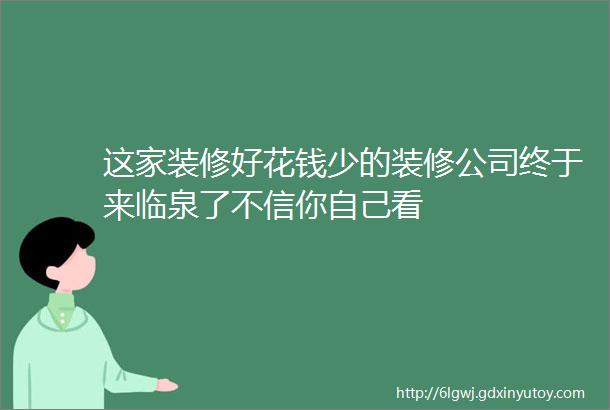 这家装修好花钱少的装修公司终于来临泉了不信你自己看