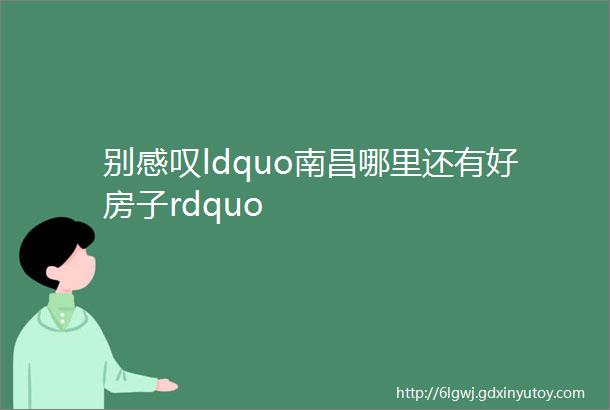 别感叹ldquo南昌哪里还有好房子rdquo