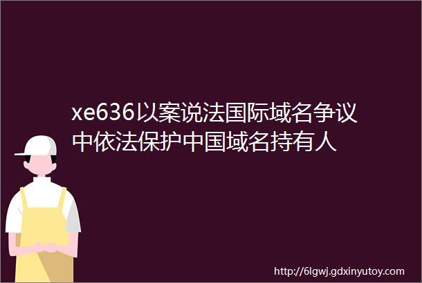 xe636以案说法国际域名争议中依法保护中国域名持有人
