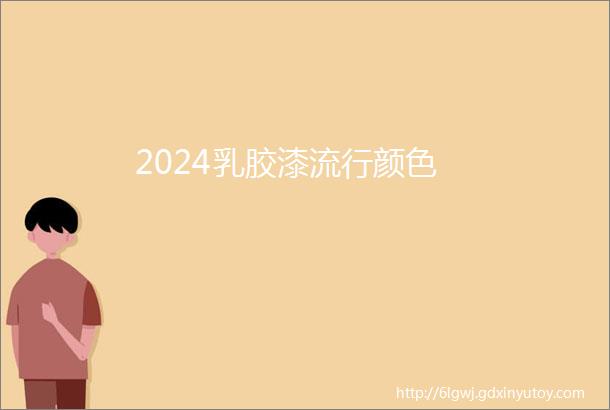 2024乳胶漆流行颜色