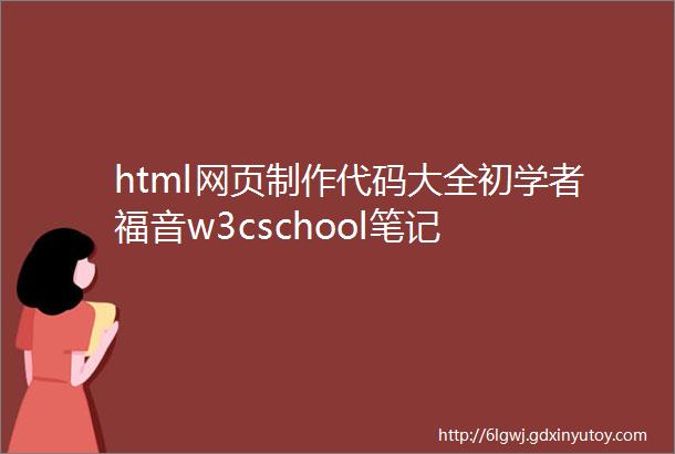 html网页制作代码大全初学者福音w3cschool笔记