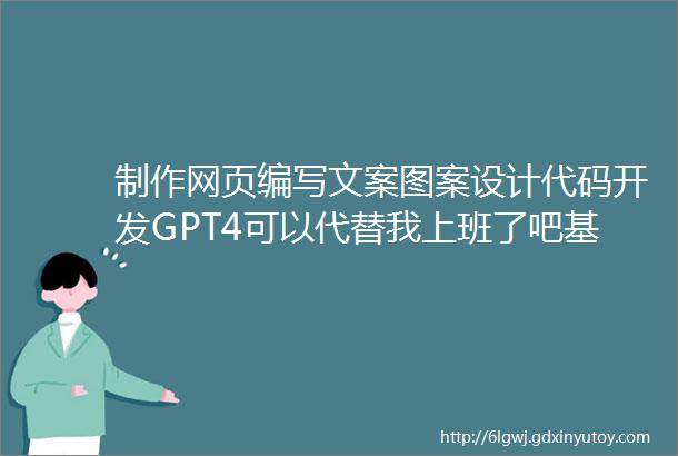 制作网页编写文案图案设计代码开发GPT4可以代替我上班了吧基地建设